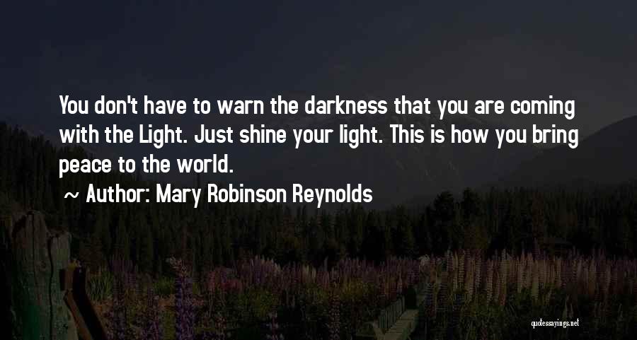 Mary Robinson Reynolds Quotes: You Don't Have To Warn The Darkness That You Are Coming With The Light. Just Shine Your Light. This Is