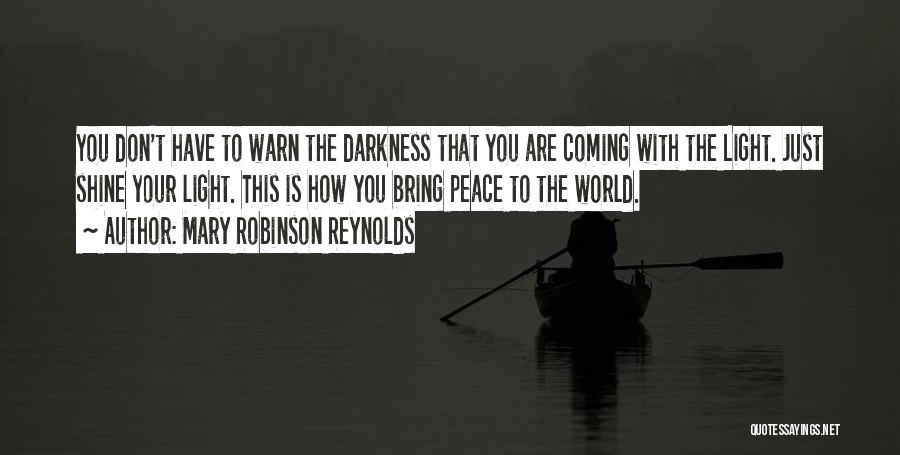 Mary Robinson Reynolds Quotes: You Don't Have To Warn The Darkness That You Are Coming With The Light. Just Shine Your Light. This Is