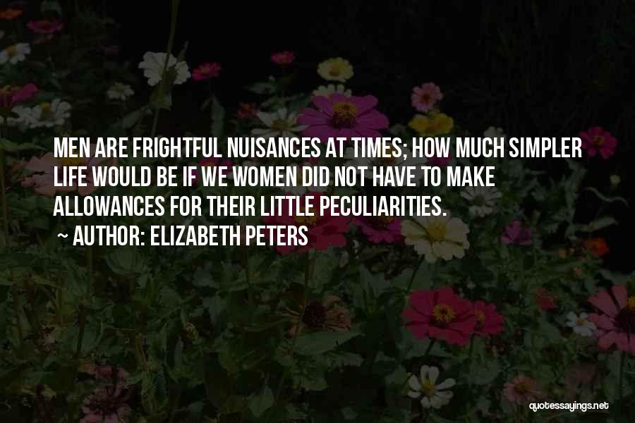 Elizabeth Peters Quotes: Men Are Frightful Nuisances At Times; How Much Simpler Life Would Be If We Women Did Not Have To Make