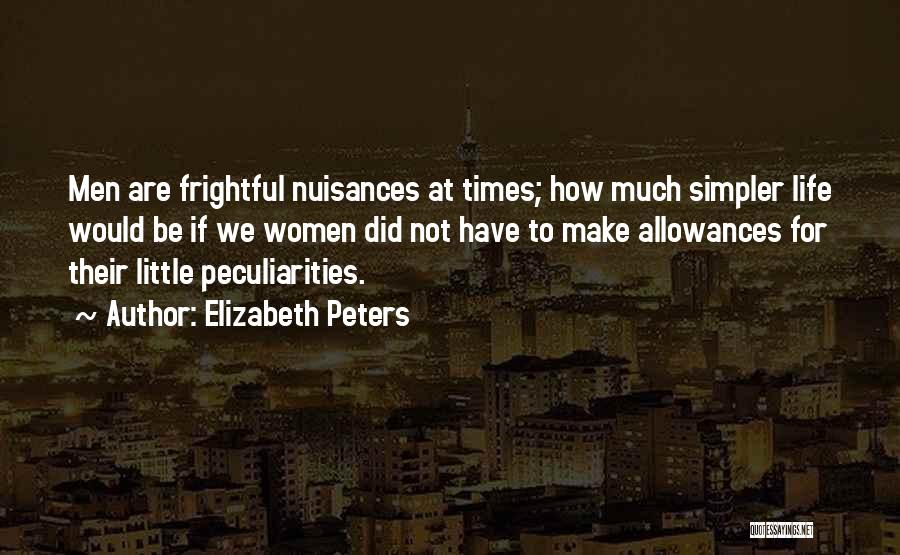 Elizabeth Peters Quotes: Men Are Frightful Nuisances At Times; How Much Simpler Life Would Be If We Women Did Not Have To Make