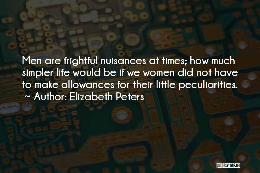 Elizabeth Peters Quotes: Men Are Frightful Nuisances At Times; How Much Simpler Life Would Be If We Women Did Not Have To Make