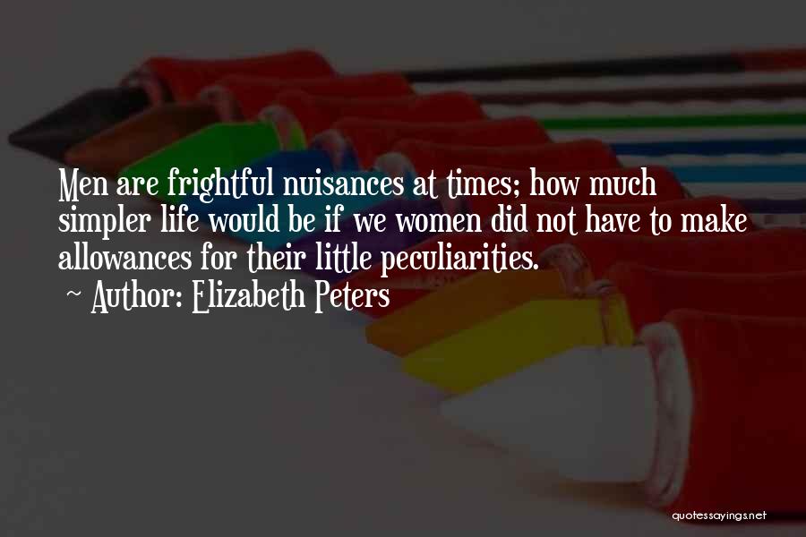 Elizabeth Peters Quotes: Men Are Frightful Nuisances At Times; How Much Simpler Life Would Be If We Women Did Not Have To Make