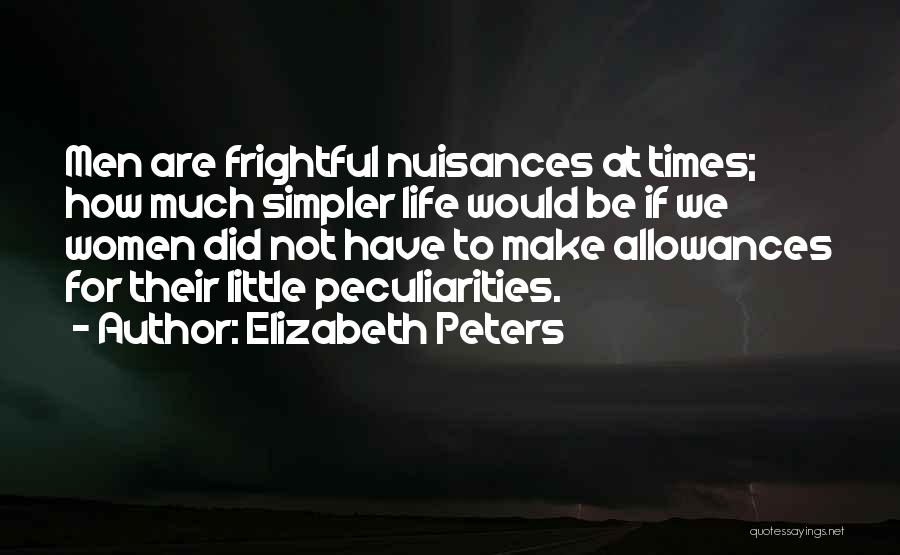 Elizabeth Peters Quotes: Men Are Frightful Nuisances At Times; How Much Simpler Life Would Be If We Women Did Not Have To Make