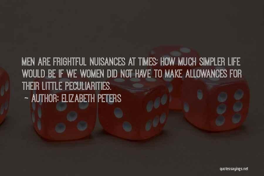 Elizabeth Peters Quotes: Men Are Frightful Nuisances At Times; How Much Simpler Life Would Be If We Women Did Not Have To Make