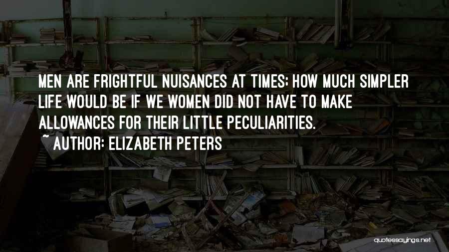 Elizabeth Peters Quotes: Men Are Frightful Nuisances At Times; How Much Simpler Life Would Be If We Women Did Not Have To Make