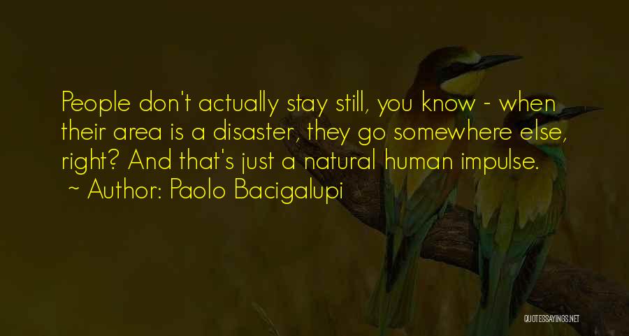 Paolo Bacigalupi Quotes: People Don't Actually Stay Still, You Know - When Their Area Is A Disaster, They Go Somewhere Else, Right? And