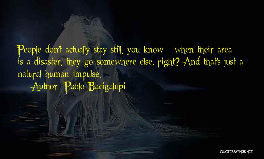 Paolo Bacigalupi Quotes: People Don't Actually Stay Still, You Know - When Their Area Is A Disaster, They Go Somewhere Else, Right? And