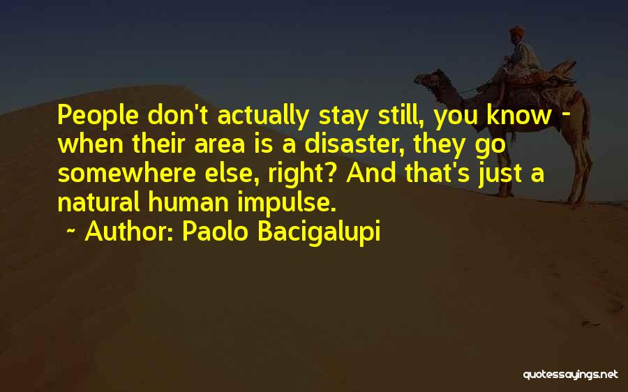 Paolo Bacigalupi Quotes: People Don't Actually Stay Still, You Know - When Their Area Is A Disaster, They Go Somewhere Else, Right? And