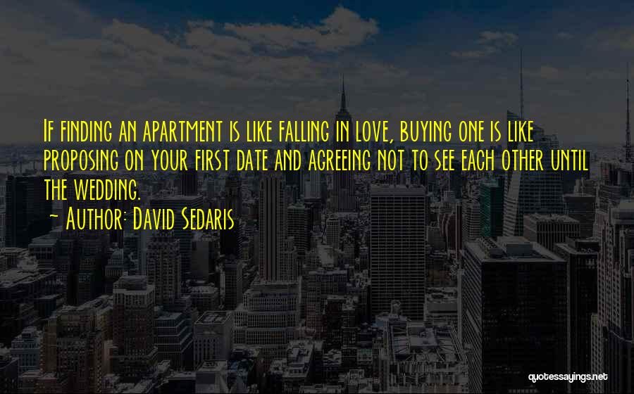 David Sedaris Quotes: If Finding An Apartment Is Like Falling In Love, Buying One Is Like Proposing On Your First Date And Agreeing