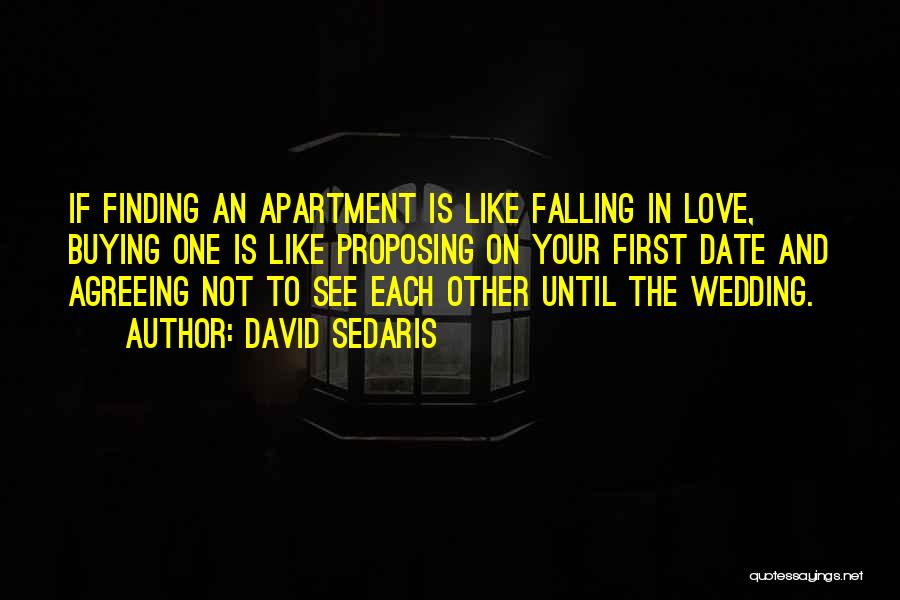 David Sedaris Quotes: If Finding An Apartment Is Like Falling In Love, Buying One Is Like Proposing On Your First Date And Agreeing