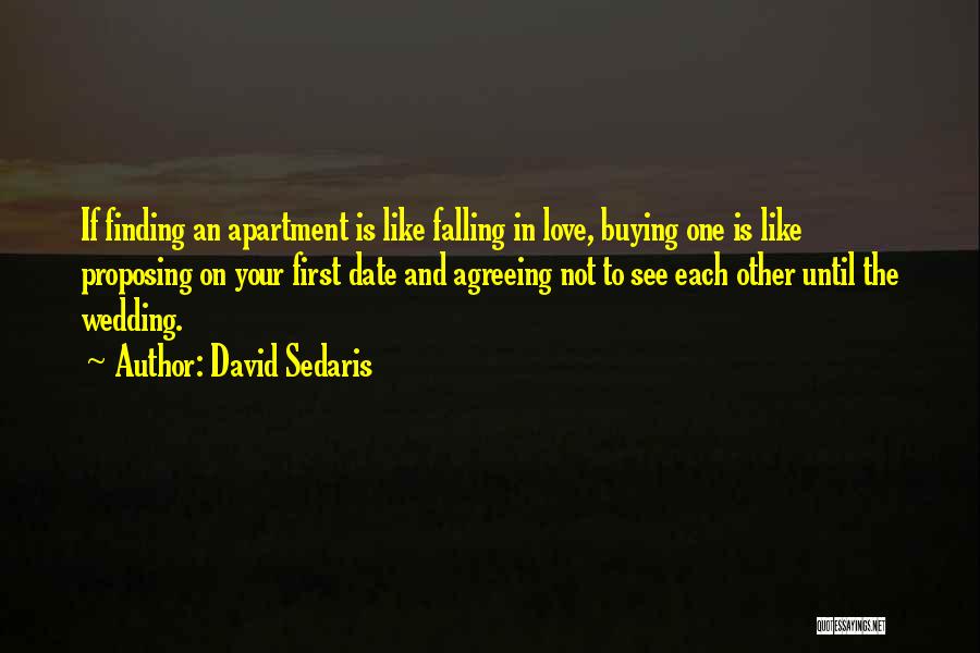 David Sedaris Quotes: If Finding An Apartment Is Like Falling In Love, Buying One Is Like Proposing On Your First Date And Agreeing