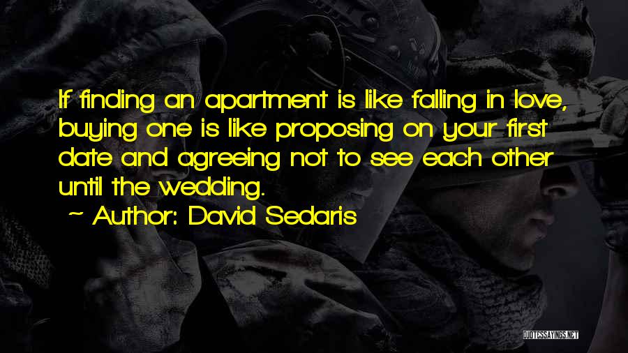 David Sedaris Quotes: If Finding An Apartment Is Like Falling In Love, Buying One Is Like Proposing On Your First Date And Agreeing