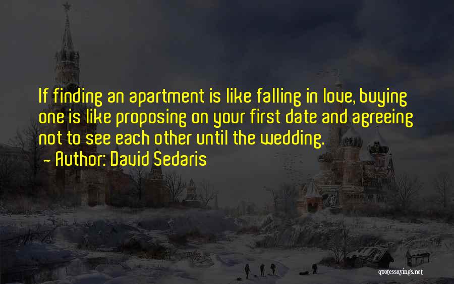 David Sedaris Quotes: If Finding An Apartment Is Like Falling In Love, Buying One Is Like Proposing On Your First Date And Agreeing