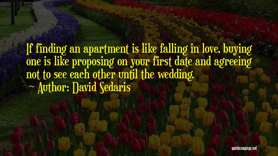 David Sedaris Quotes: If Finding An Apartment Is Like Falling In Love, Buying One Is Like Proposing On Your First Date And Agreeing