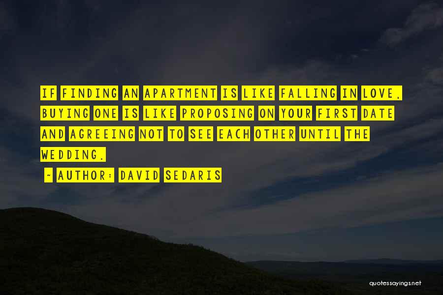 David Sedaris Quotes: If Finding An Apartment Is Like Falling In Love, Buying One Is Like Proposing On Your First Date And Agreeing