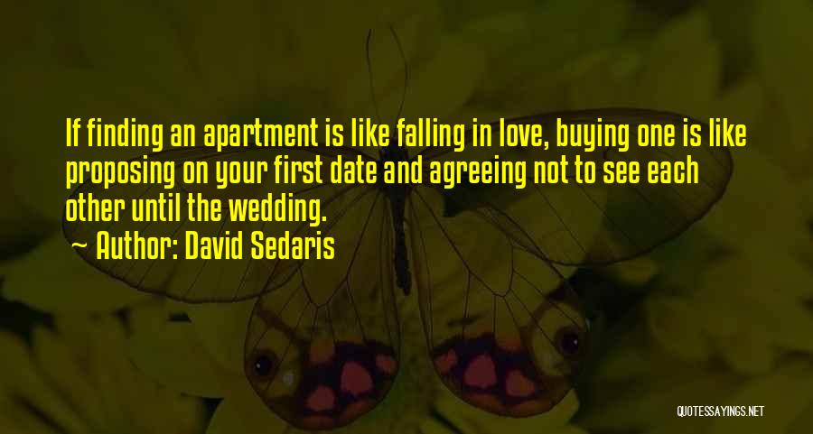 David Sedaris Quotes: If Finding An Apartment Is Like Falling In Love, Buying One Is Like Proposing On Your First Date And Agreeing