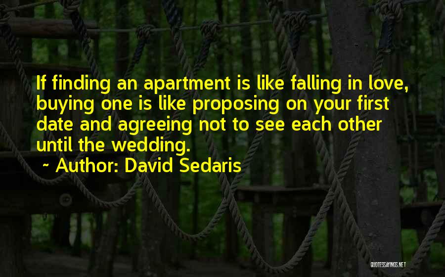David Sedaris Quotes: If Finding An Apartment Is Like Falling In Love, Buying One Is Like Proposing On Your First Date And Agreeing