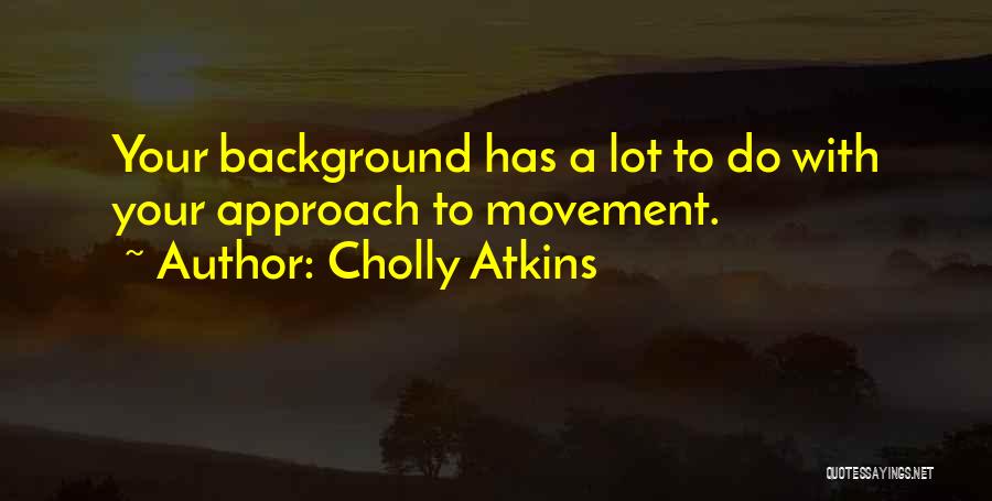 Cholly Atkins Quotes: Your Background Has A Lot To Do With Your Approach To Movement.