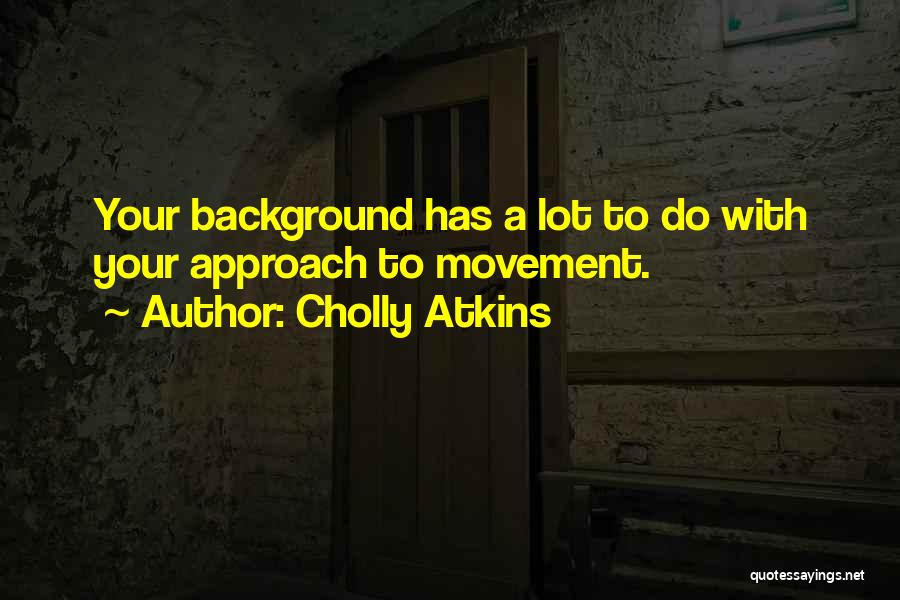 Cholly Atkins Quotes: Your Background Has A Lot To Do With Your Approach To Movement.