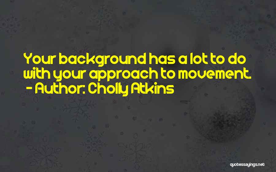 Cholly Atkins Quotes: Your Background Has A Lot To Do With Your Approach To Movement.