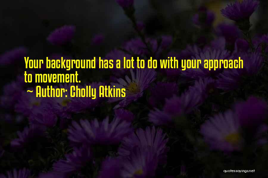 Cholly Atkins Quotes: Your Background Has A Lot To Do With Your Approach To Movement.