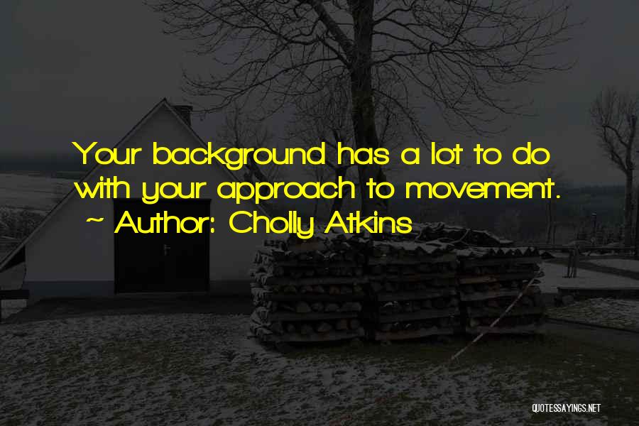 Cholly Atkins Quotes: Your Background Has A Lot To Do With Your Approach To Movement.