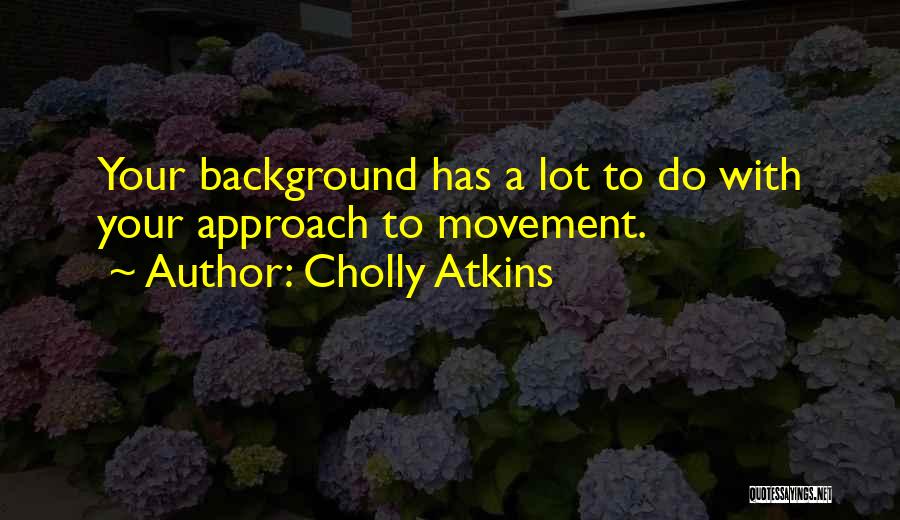 Cholly Atkins Quotes: Your Background Has A Lot To Do With Your Approach To Movement.