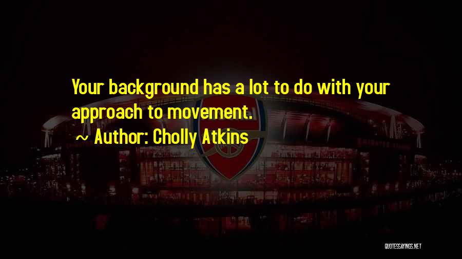 Cholly Atkins Quotes: Your Background Has A Lot To Do With Your Approach To Movement.