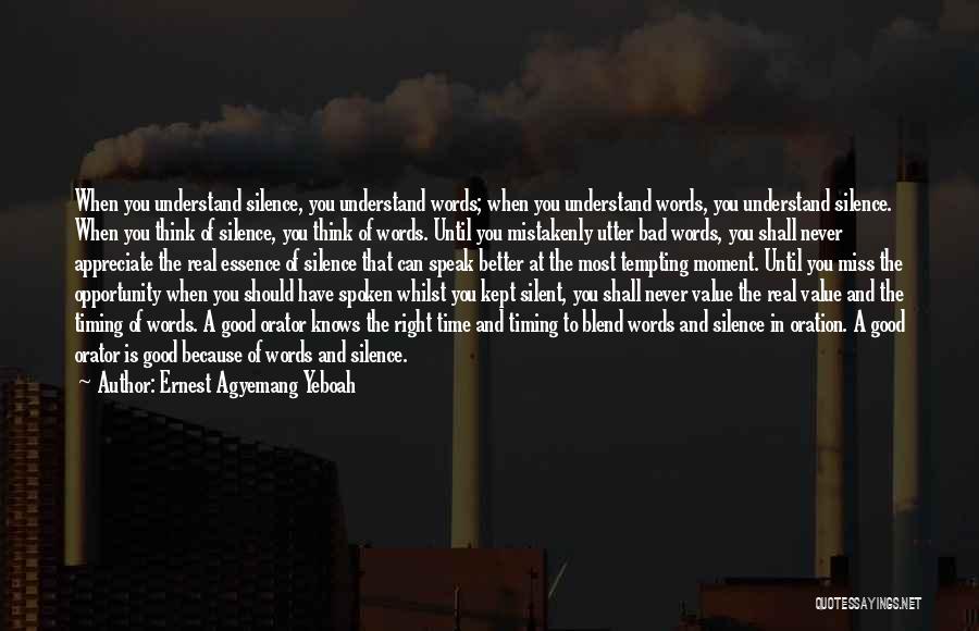 Ernest Agyemang Yeboah Quotes: When You Understand Silence, You Understand Words; When You Understand Words, You Understand Silence. When You Think Of Silence, You