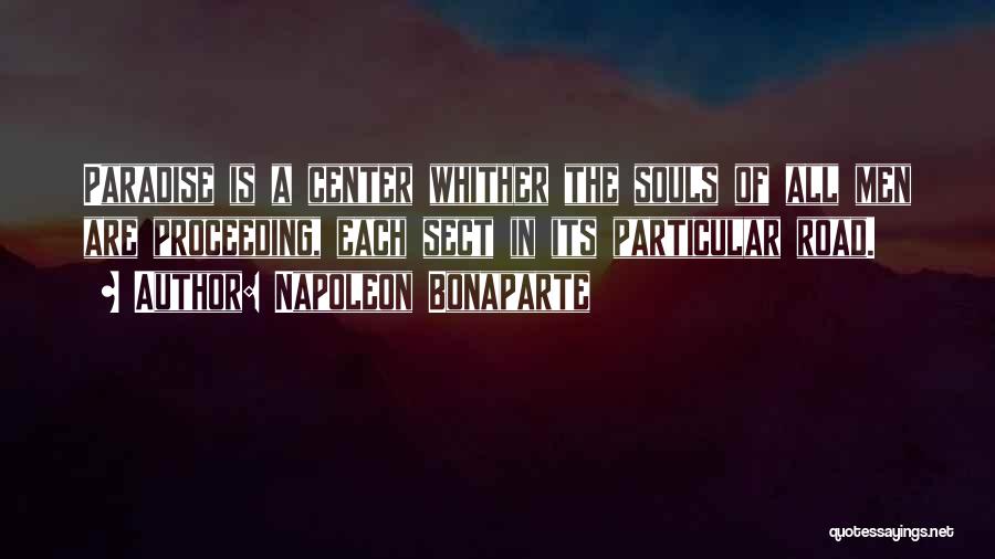 Napoleon Bonaparte Quotes: Paradise Is A Center Whither The Souls Of All Men Are Proceeding, Each Sect In Its Particular Road.