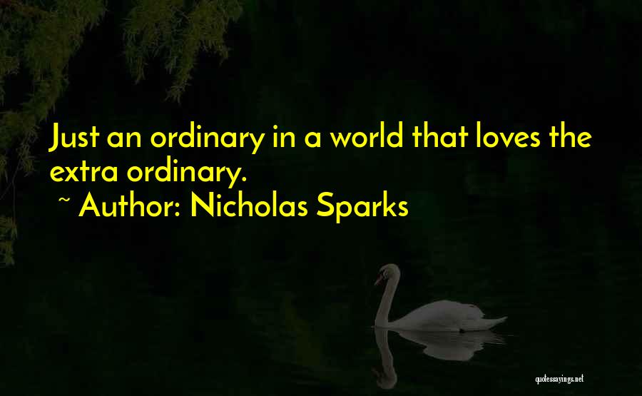 Nicholas Sparks Quotes: Just An Ordinary In A World That Loves The Extra Ordinary.