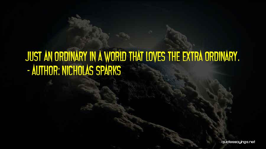 Nicholas Sparks Quotes: Just An Ordinary In A World That Loves The Extra Ordinary.