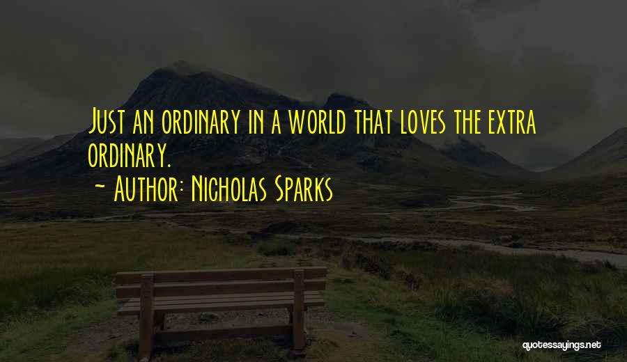 Nicholas Sparks Quotes: Just An Ordinary In A World That Loves The Extra Ordinary.