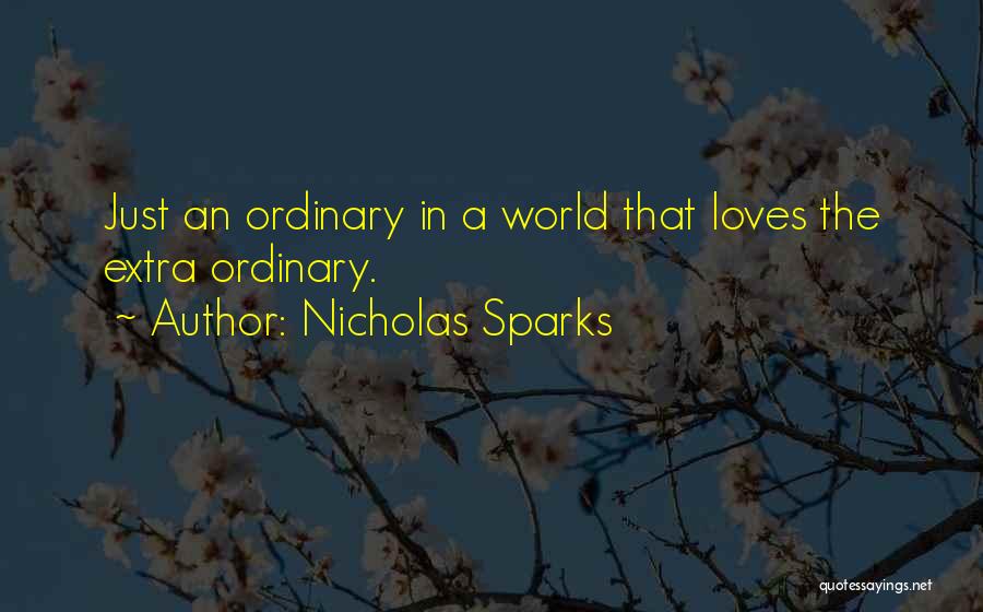 Nicholas Sparks Quotes: Just An Ordinary In A World That Loves The Extra Ordinary.