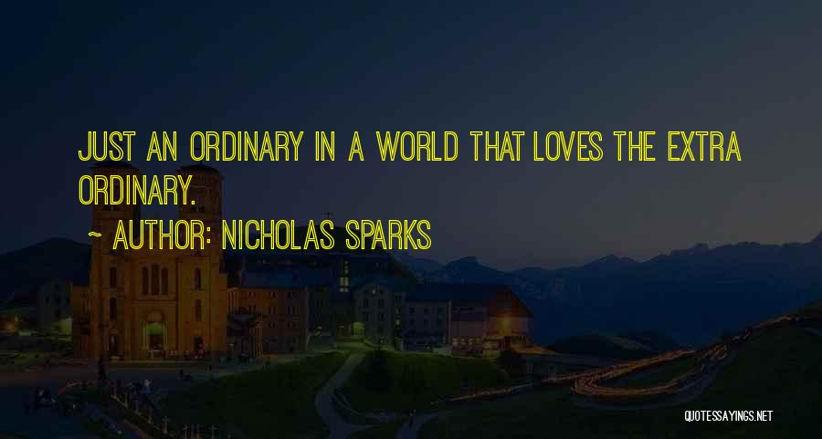 Nicholas Sparks Quotes: Just An Ordinary In A World That Loves The Extra Ordinary.