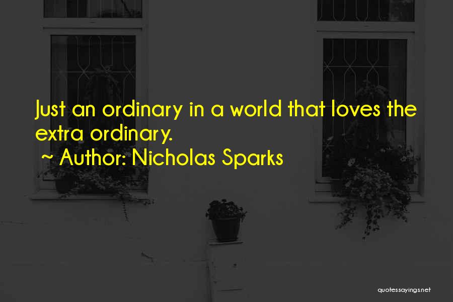 Nicholas Sparks Quotes: Just An Ordinary In A World That Loves The Extra Ordinary.