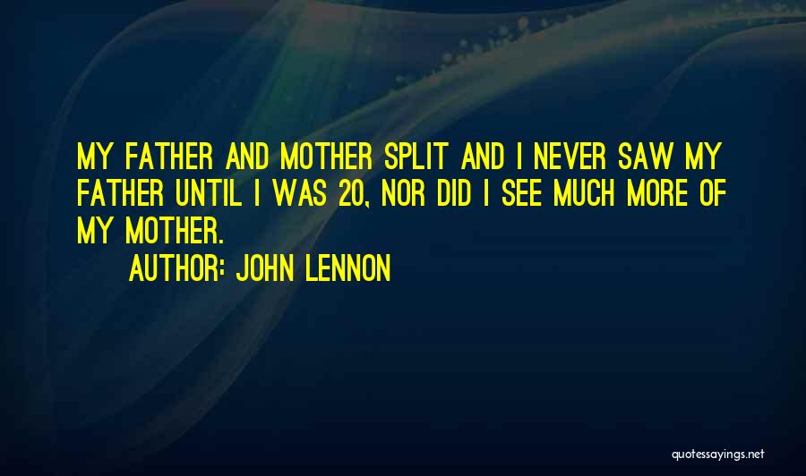John Lennon Quotes: My Father And Mother Split And I Never Saw My Father Until I Was 20, Nor Did I See Much