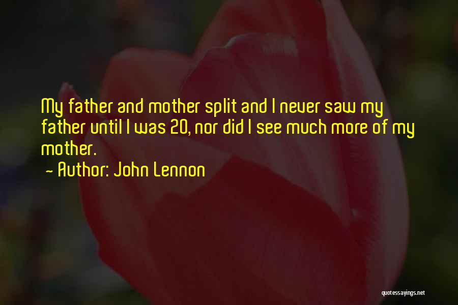 John Lennon Quotes: My Father And Mother Split And I Never Saw My Father Until I Was 20, Nor Did I See Much