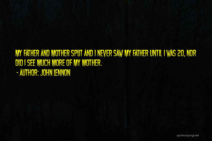 John Lennon Quotes: My Father And Mother Split And I Never Saw My Father Until I Was 20, Nor Did I See Much