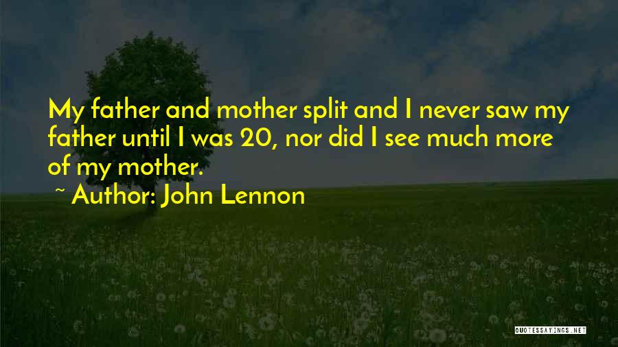 John Lennon Quotes: My Father And Mother Split And I Never Saw My Father Until I Was 20, Nor Did I See Much