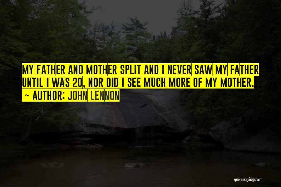 John Lennon Quotes: My Father And Mother Split And I Never Saw My Father Until I Was 20, Nor Did I See Much