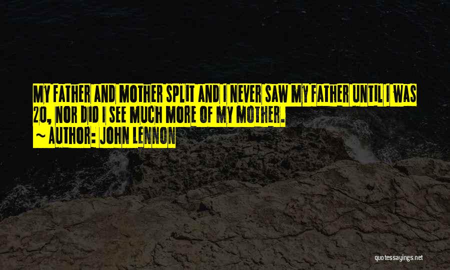 John Lennon Quotes: My Father And Mother Split And I Never Saw My Father Until I Was 20, Nor Did I See Much