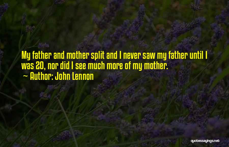 John Lennon Quotes: My Father And Mother Split And I Never Saw My Father Until I Was 20, Nor Did I See Much