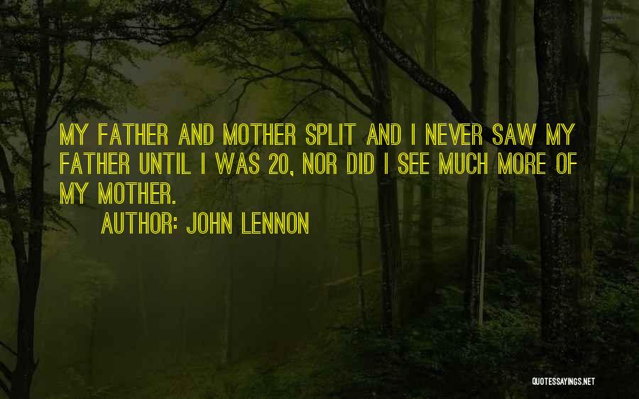 John Lennon Quotes: My Father And Mother Split And I Never Saw My Father Until I Was 20, Nor Did I See Much