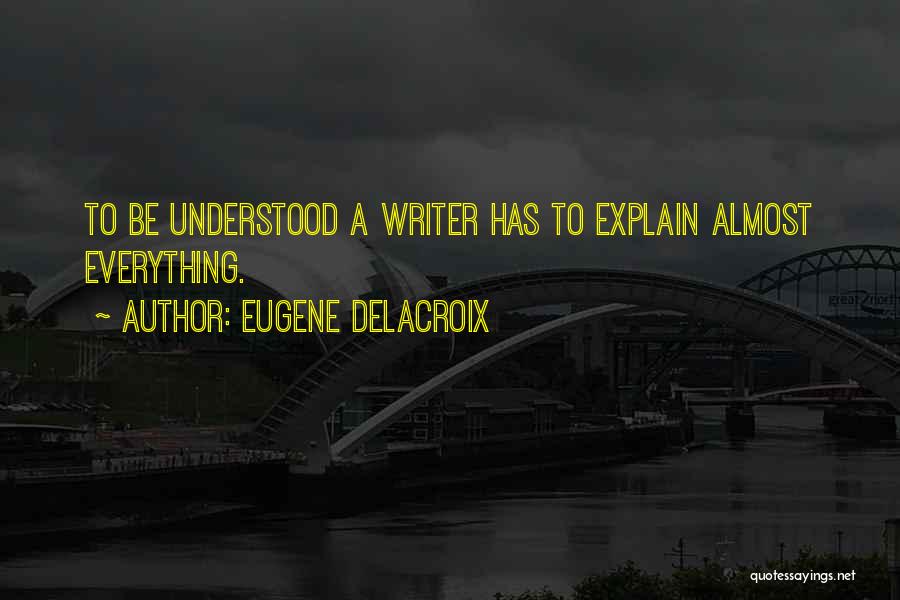 Eugene Delacroix Quotes: To Be Understood A Writer Has To Explain Almost Everything.