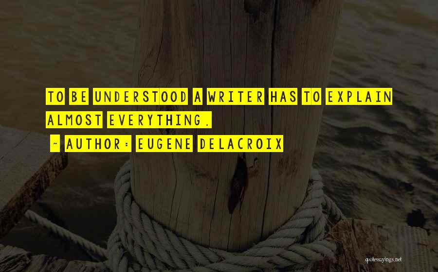 Eugene Delacroix Quotes: To Be Understood A Writer Has To Explain Almost Everything.