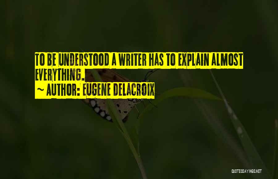 Eugene Delacroix Quotes: To Be Understood A Writer Has To Explain Almost Everything.