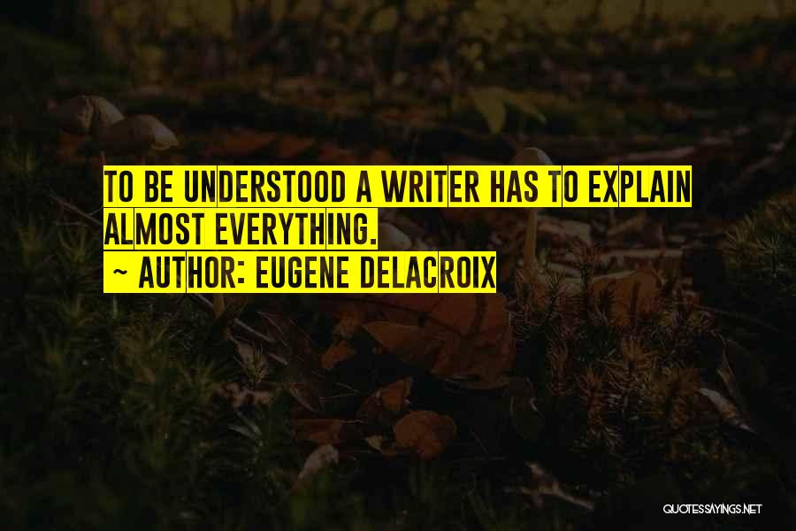 Eugene Delacroix Quotes: To Be Understood A Writer Has To Explain Almost Everything.