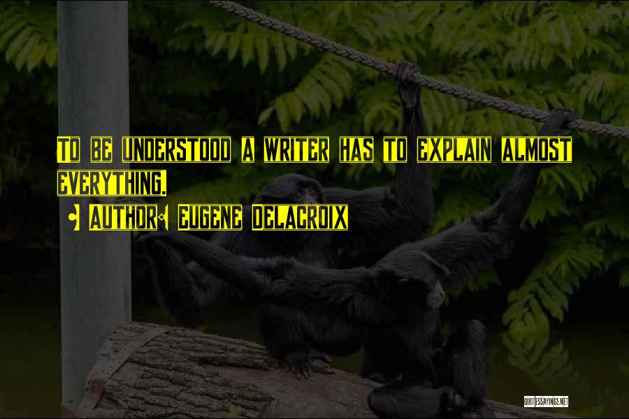 Eugene Delacroix Quotes: To Be Understood A Writer Has To Explain Almost Everything.