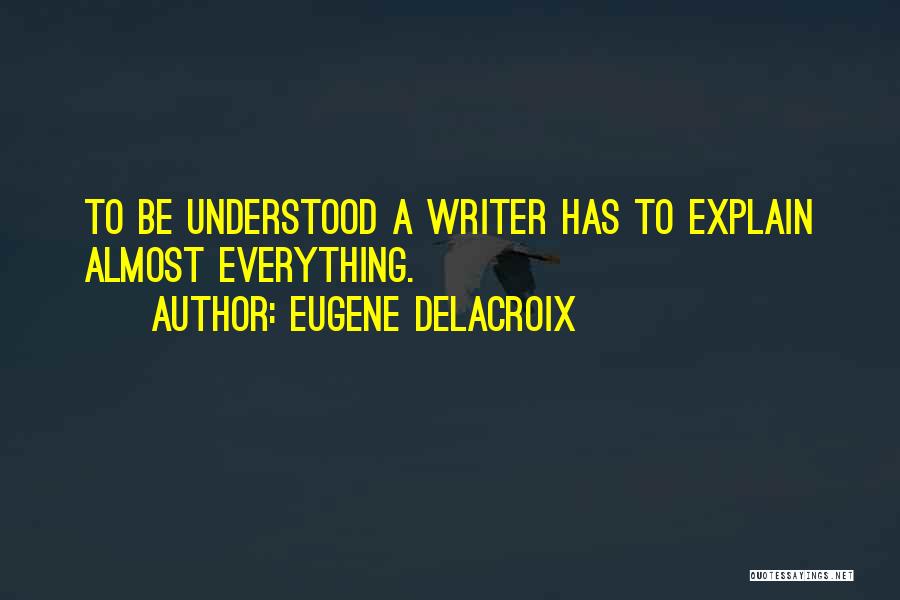 Eugene Delacroix Quotes: To Be Understood A Writer Has To Explain Almost Everything.